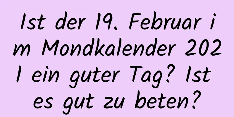 Ist der 19. Februar im Mondkalender 2021 ein guter Tag? Ist es gut zu beten?