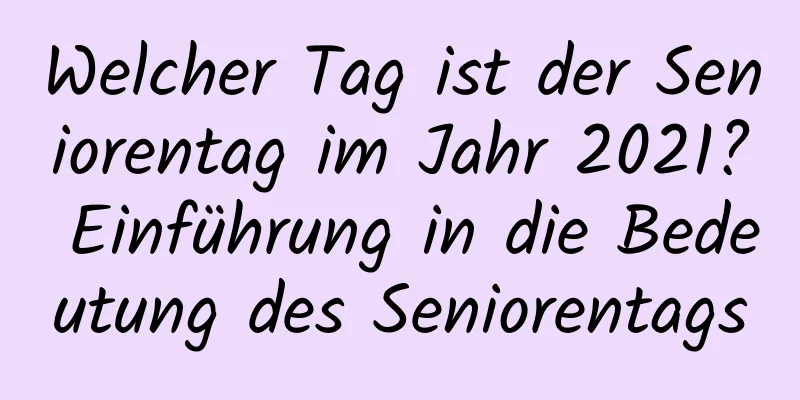 Welcher Tag ist der Seniorentag im Jahr 2021? Einführung in die Bedeutung des Seniorentags