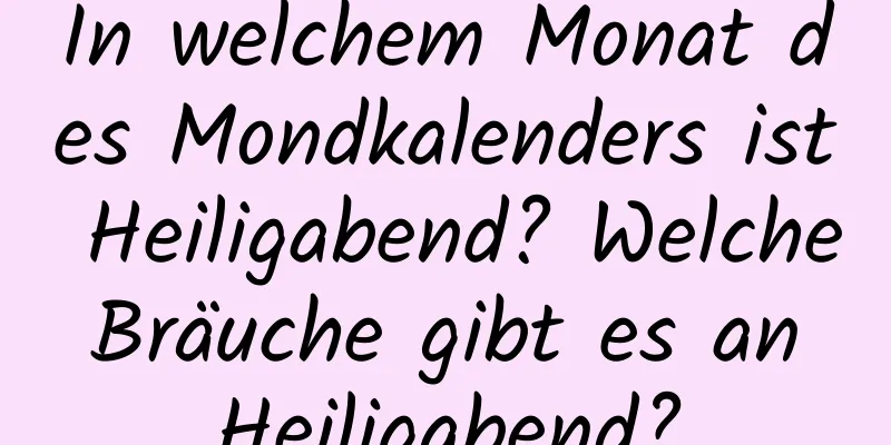 In welchem ​​Monat des Mondkalenders ist Heiligabend? Welche Bräuche gibt es an Heiligabend?