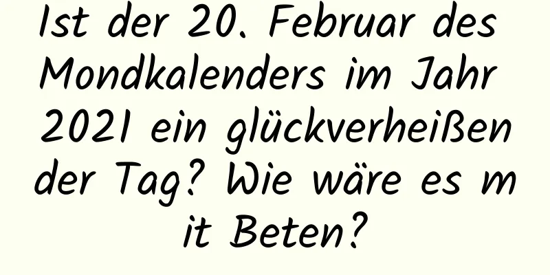 Ist der 20. Februar des Mondkalenders im Jahr 2021 ein glückverheißender Tag? Wie wäre es mit Beten?