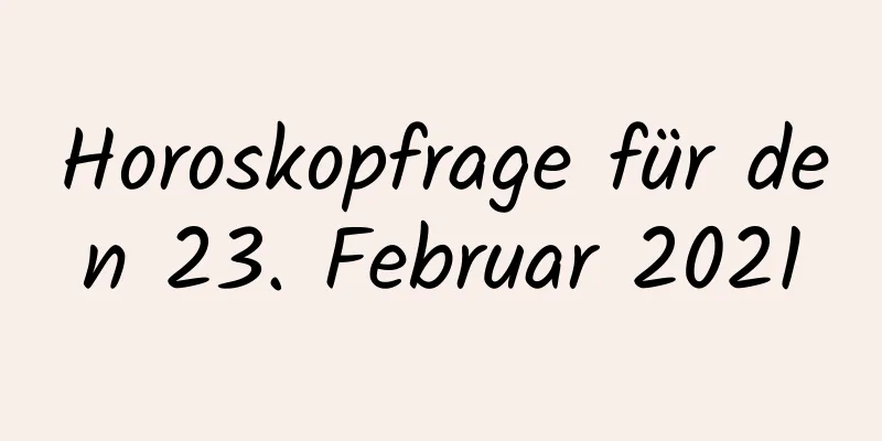 Horoskopfrage für den 23. Februar 2021