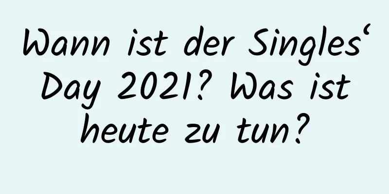 Wann ist der Singles‘ Day 2021? Was ist heute zu tun?