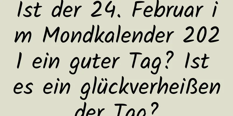 Ist der 24. Februar im Mondkalender 2021 ein guter Tag? Ist es ein glückverheißender Tag?