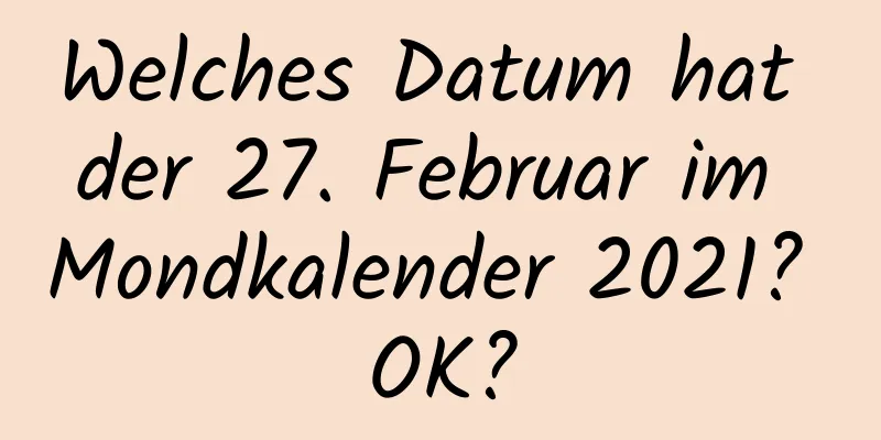 Welches Datum hat der 27. Februar im Mondkalender 2021? OK?