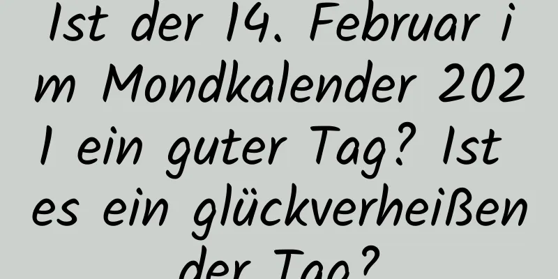 Ist der 14. Februar im Mondkalender 2021 ein guter Tag? Ist es ein glückverheißender Tag?