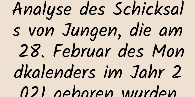 Analyse des Schicksals von Jungen, die am 28. Februar des Mondkalenders im Jahr 2021 geboren wurden