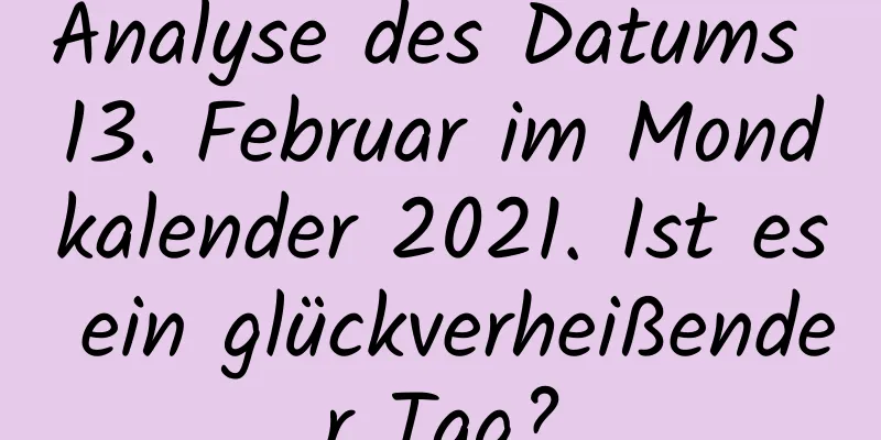 Analyse des Datums 13. Februar im Mondkalender 2021. Ist es ein glückverheißender Tag?