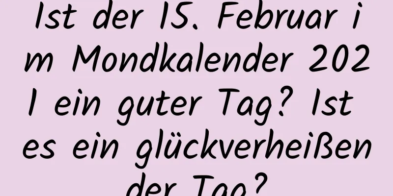 Ist der 15. Februar im Mondkalender 2021 ein guter Tag? Ist es ein glückverheißender Tag?