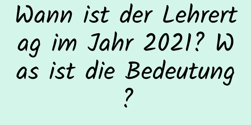 Wann ist der Lehrertag im Jahr 2021? Was ist die Bedeutung?