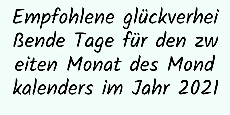 Empfohlene glückverheißende Tage für den zweiten Monat des Mondkalenders im Jahr 2021