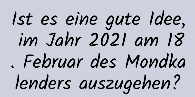 Ist es eine gute Idee, im Jahr 2021 am 18. Februar des Mondkalenders auszugehen?