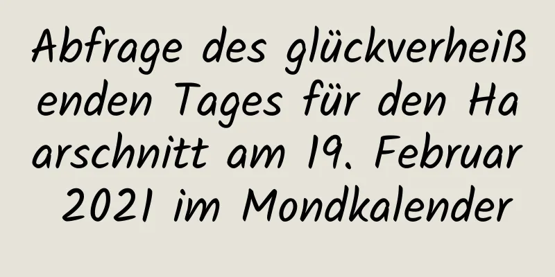 Abfrage des glückverheißenden Tages für den Haarschnitt am 19. Februar 2021 im Mondkalender