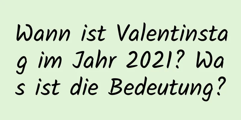 Wann ist Valentinstag im Jahr 2021? Was ist die Bedeutung?