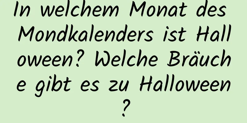 In welchem ​​Monat des Mondkalenders ist Halloween? Welche Bräuche gibt es zu Halloween?