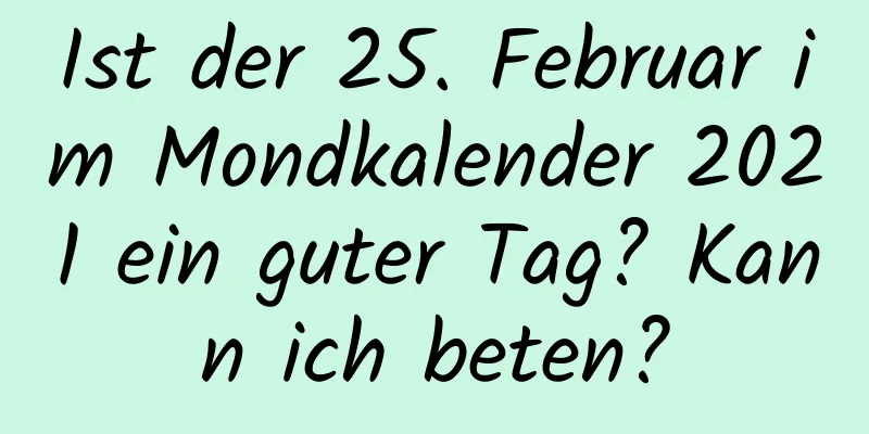 Ist der 25. Februar im Mondkalender 2021 ein guter Tag? Kann ich beten?