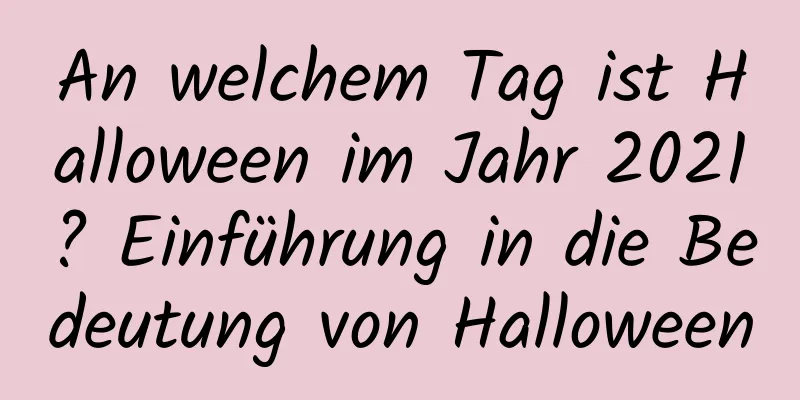 An welchem ​​Tag ist Halloween im Jahr 2021? Einführung in die Bedeutung von Halloween