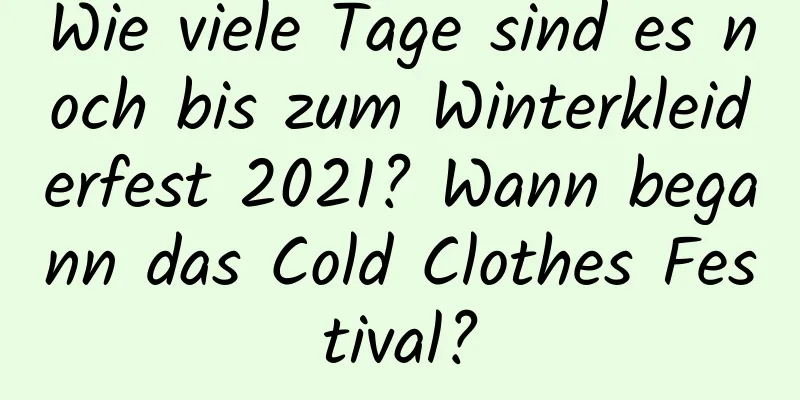 Wie viele Tage sind es noch bis zum Winterkleiderfest 2021? Wann begann das Cold Clothes Festival?