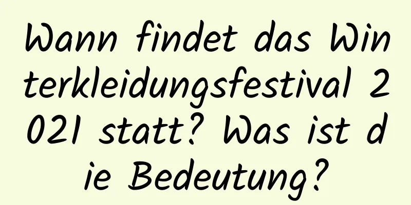 Wann findet das Winterkleidungsfestival 2021 statt? Was ist die Bedeutung?