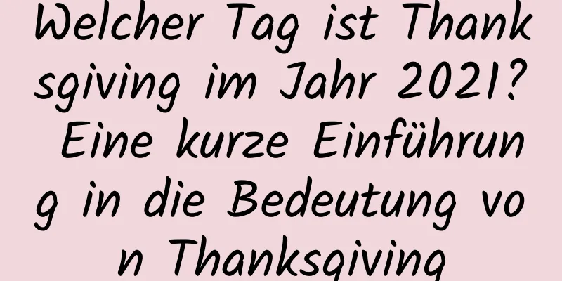 Welcher Tag ist Thanksgiving im Jahr 2021? Eine kurze Einführung in die Bedeutung von Thanksgiving