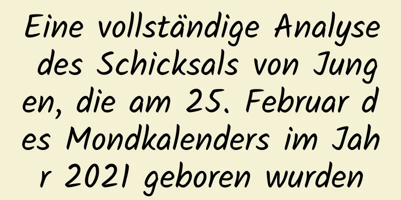 Eine vollständige Analyse des Schicksals von Jungen, die am 25. Februar des Mondkalenders im Jahr 2021 geboren wurden