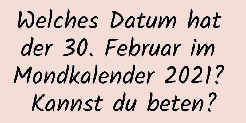 Welches Datum hat der 30. Februar im Mondkalender 2021? Kannst du beten?