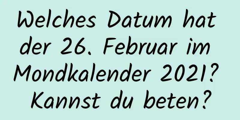 Welches Datum hat der 26. Februar im Mondkalender 2021? Kannst du beten?