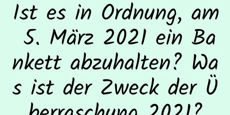 Ist es in Ordnung, am 5. März 2021 ein Bankett abzuhalten? Was ist der Zweck der Überraschung 2021?