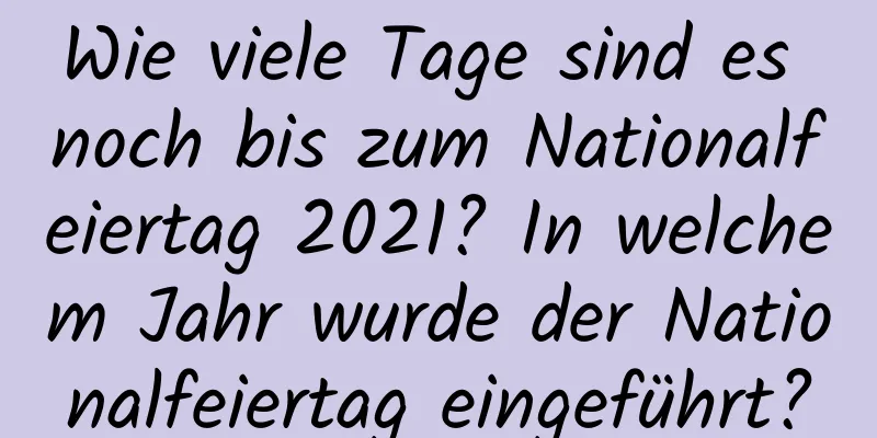 Wie viele Tage sind es noch bis zum Nationalfeiertag 2021? In welchem ​​Jahr wurde der Nationalfeiertag eingeführt?