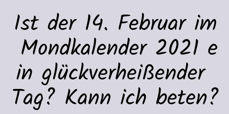 Ist der 14. Februar im Mondkalender 2021 ein glückverheißender Tag? Kann ich beten?