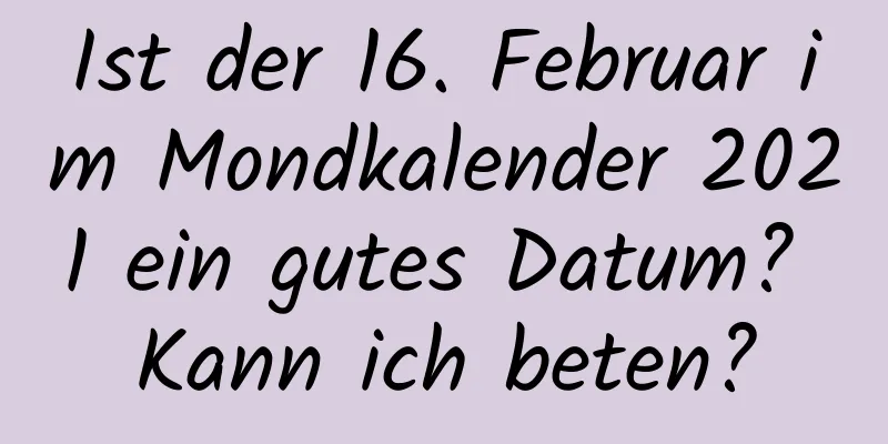 Ist der 16. Februar im Mondkalender 2021 ein gutes Datum? Kann ich beten?