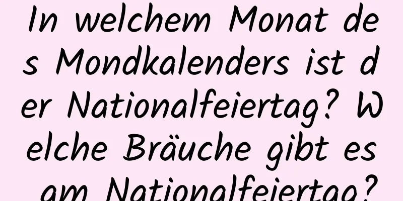 In welchem ​​Monat des Mondkalenders ist der Nationalfeiertag? Welche Bräuche gibt es am Nationalfeiertag?