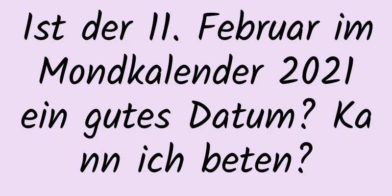 Ist der 11. Februar im Mondkalender 2021 ein gutes Datum? Kann ich beten?