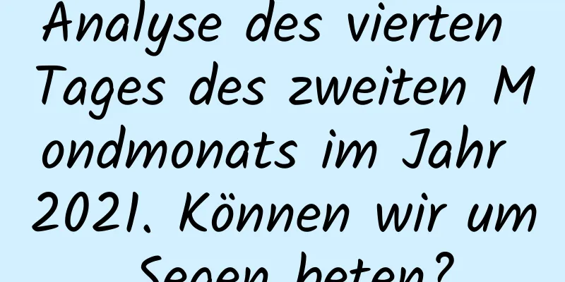 Analyse des vierten Tages des zweiten Mondmonats im Jahr 2021. Können wir um Segen beten?