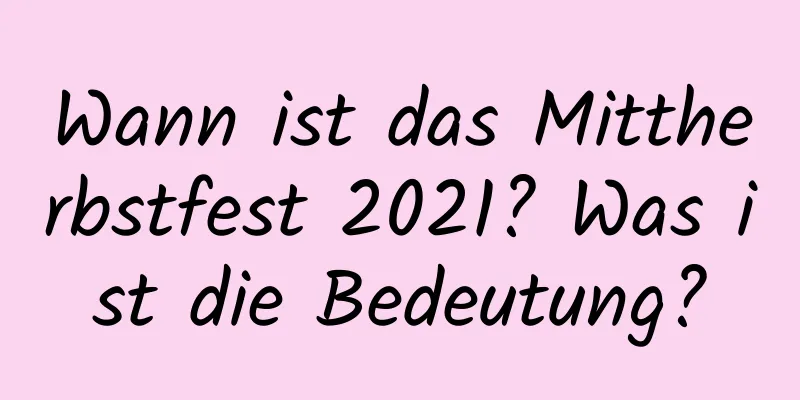 Wann ist das Mittherbstfest 2021? Was ist die Bedeutung?