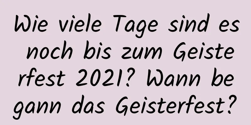 Wie viele Tage sind es noch bis zum Geisterfest 2021? Wann begann das Geisterfest?