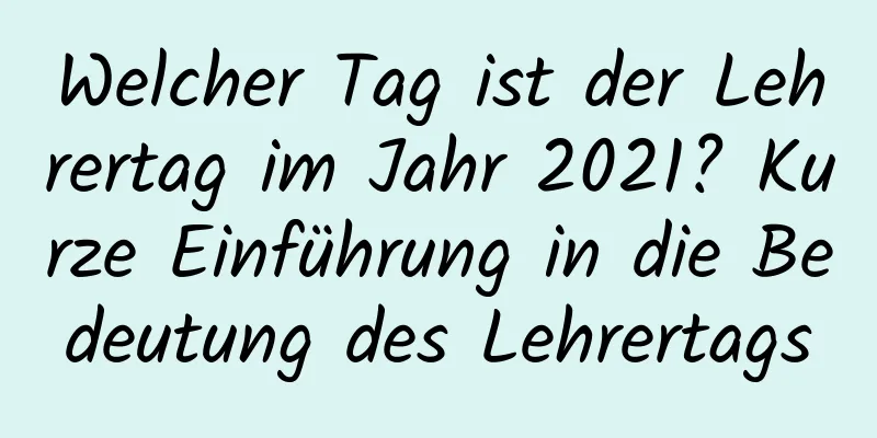 Welcher Tag ist der Lehrertag im Jahr 2021? Kurze Einführung in die Bedeutung des Lehrertags