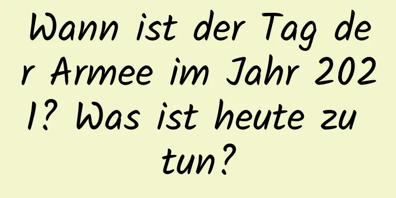 Wann ist der Tag der Armee im Jahr 2021? Was ist heute zu tun?