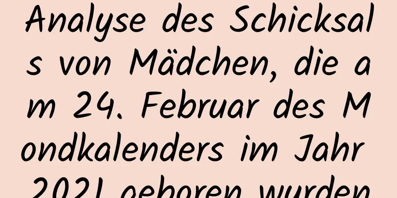 Analyse des Schicksals von Mädchen, die am 24. Februar des Mondkalenders im Jahr 2021 geboren wurden