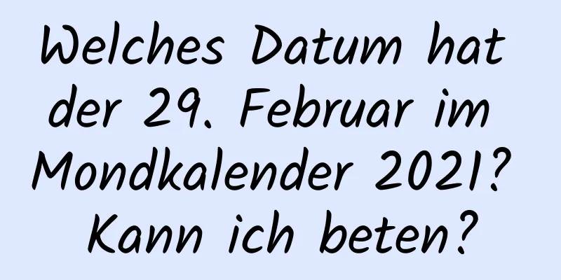 Welches Datum hat der 29. Februar im Mondkalender 2021? Kann ich beten?