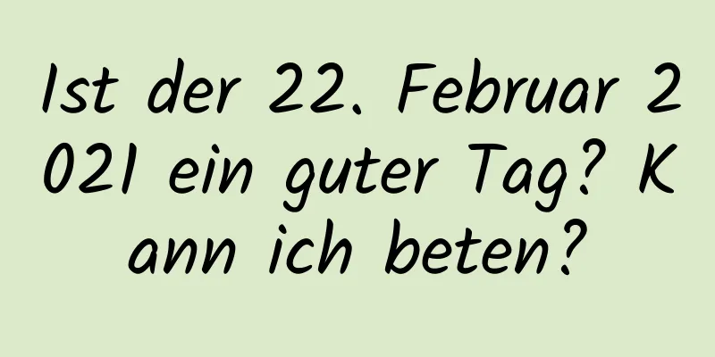 Ist der 22. Februar 2021 ein guter Tag? Kann ich beten?