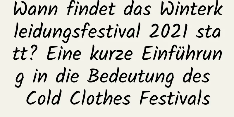 Wann findet das Winterkleidungsfestival 2021 statt? Eine kurze Einführung in die Bedeutung des Cold Clothes Festivals