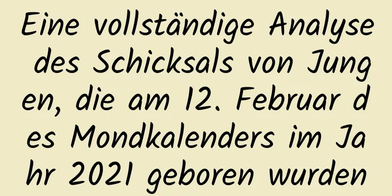 Eine vollständige Analyse des Schicksals von Jungen, die am 12. Februar des Mondkalenders im Jahr 2021 geboren wurden