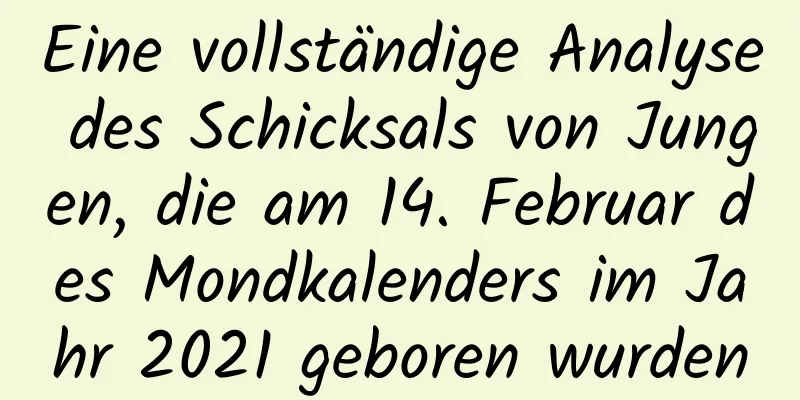 Eine vollständige Analyse des Schicksals von Jungen, die am 14. Februar des Mondkalenders im Jahr 2021 geboren wurden