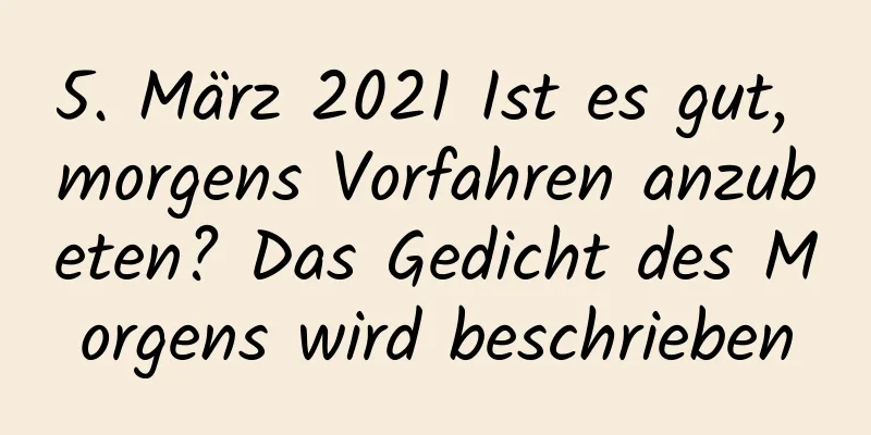 5. März 2021 Ist es gut, morgens Vorfahren anzubeten? Das Gedicht des Morgens wird beschrieben