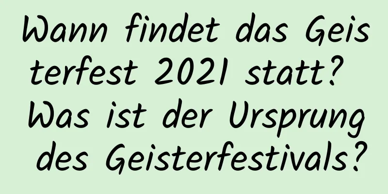 Wann findet das Geisterfest 2021 statt? Was ist der Ursprung des Geisterfestivals?