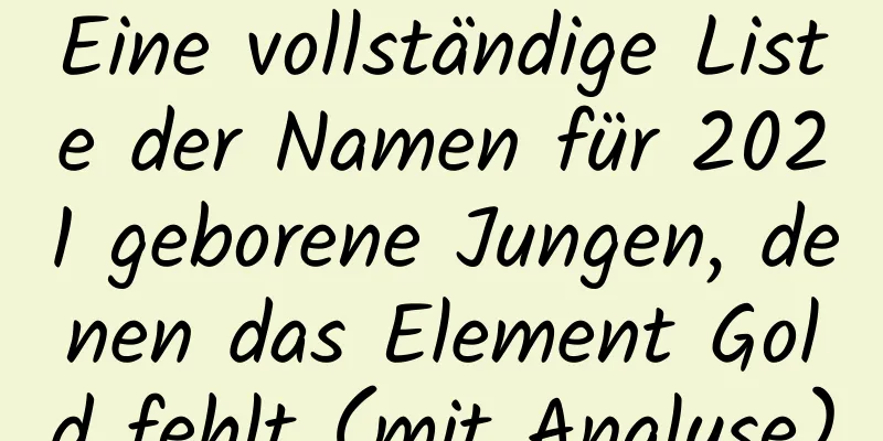 Eine vollständige Liste der Namen für 2021 geborene Jungen, denen das Element Gold fehlt (mit Analyse)