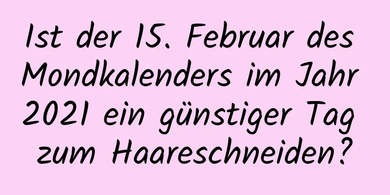 Ist der 15. Februar des Mondkalenders im Jahr 2021 ein günstiger Tag zum Haareschneiden?