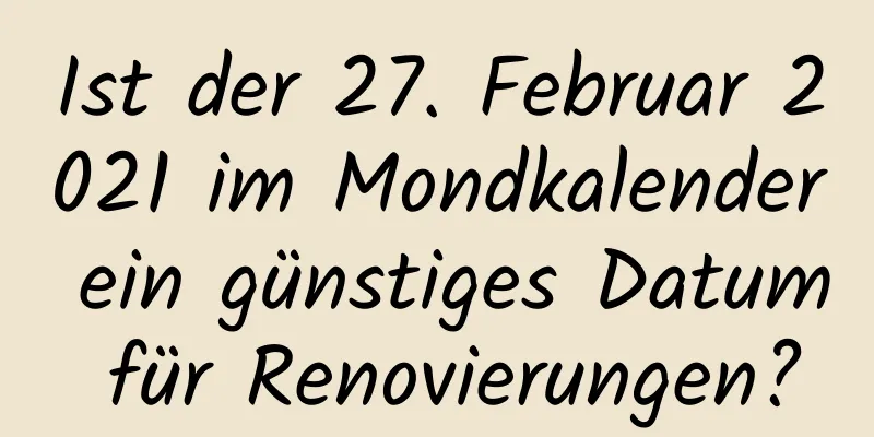 Ist der 27. Februar 2021 im Mondkalender ein günstiges Datum für Renovierungen?