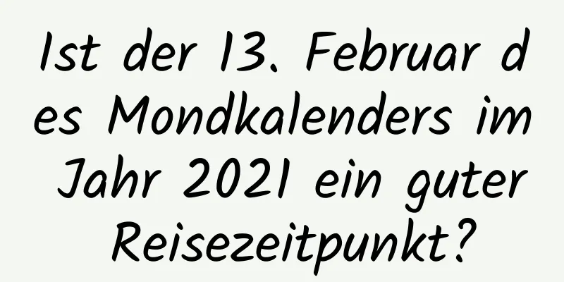 Ist der 13. Februar des Mondkalenders im Jahr 2021 ein guter Reisezeitpunkt?