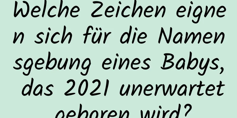 Welche Zeichen eignen sich für die Namensgebung eines Babys, das 2021 unerwartet geboren wird?